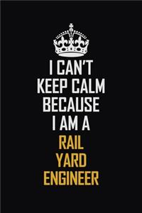 I Can't Keep Calm Because I Am A Rail Yard Engineer