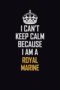 I Can't Keep Calm Because I Am A Royal Marine