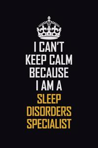 I Can't Keep Calm Because I Am A Sleep Disorders Specialist