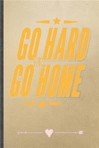 Go Hard or Go Home
