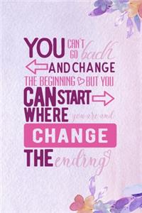 You Can't Go Back And Change The Beginning, But You Can Start Where You Are And Change The Ending