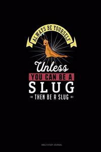 Always Be Yourself Unless You Can Be A Slug Then Be A Slug