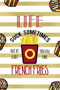 Life Suck Sometimes But At Least They Still Make French Fries