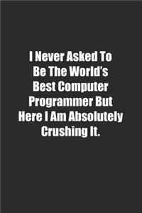 I Never Asked To Be The World's Best Computer Programmer But Here I Am Absolutely Crushing It.