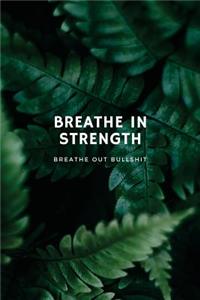 Breathe In Strength, Breathe Out Bullshit Inspirational Notebook