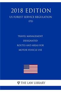 Travel Management - Designated Routes and Areas for Motor Vehicle Use (US Forest Service Regulation) (FS) (2018 Edition)