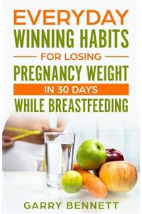 Everyday Winning Habits for Losing Pregnancy Weight In 30 Days While Breastfeeding