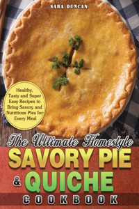 The Ultimate Homestyle Savory Pie & Quiche Cookbook