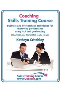 Coaching Skills Training Course. Business and Life Coaching Techniques for Improving Performance Using Nlp and Goal Setting. Your Toolkit to Coaching