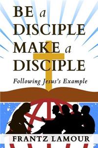 Be a Disciple Make a Disciple