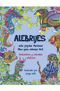 Alebrijes Libro Para Colorear No2 - Arte Popular Mexicano: Fantasticas y Extranas Criaturas: Fantasticas y Extranas Criaturas