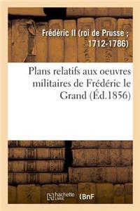 Plans Relatifs Aux Oeuvres Militaires de Frédéric Le Grand, Réimprimés Sur Les Planches Originales