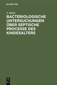 Bacteriologische Untersuchungen Über Septische Processe Des Kindesalters