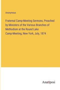 Fraternal Camp-Meeting Sermons, Preached by Ministers of the Various Branches of Methodism at the Round Lake Camp-Meeting, New York, July, 1874