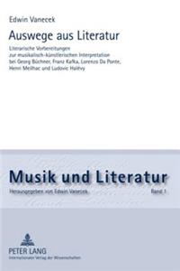 Auswege Aus Literatur: Literarische Vorbereitungen Zur Musikalisch-Kuenstlerischen Interpretation Bei Georg Buechner, Franz Kafka, Lorenzo Da Ponte, Henri Meilhac Und Ludo