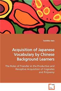 Acquisition of Japanese Vocabulary by Chinese Background Learners The Roles of Transfer in the Productive and Receptive Acquisition of Cognates and Polysemy