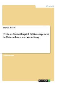 Ethik als Controllingziel. Ethikmanagement in Unternehmen und Verwaltung