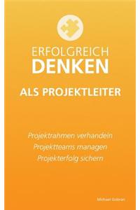 Erfolgreich denken als Projektleiter: Projektrahmen verhandeln, Projektteams managen, Projekterfolg sichern.