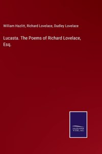 Lucasta. The Poems of Richard Lovelace, Esq.