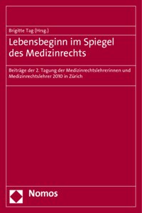 Lebensbeginn Im Spiegel Des Medizinrechts: Beitrage Der 2. Tagung Der Medizinrechtslehrerinnen Und Medizinrechtslehrer 2010 in Zurich