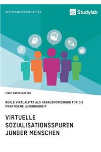 Virtuelle Sozialisationsspuren junger Menschen. Reale Virtualität als Herausforderung für die praktische Jugendarbeit