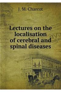 Lectures on the Localisation of Cerebral and Spinal Diseases