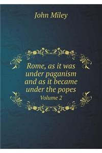 Rome, as it was under paganism and as it became under the popes Volume 2