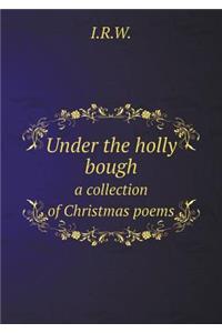 Under the Holly Bough a Collection of Christmas Poems