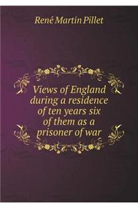 Views of England During a Residence of Ten Years Six of Them as a Prisoner of War