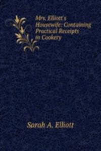 Mrs. Elliott's Housewife: Containing Practical Receipts in Cookery
