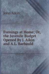 Evenings at Home; Or, the Juvenile Budget Opened By J. Aikin and A.L. Barbauld.