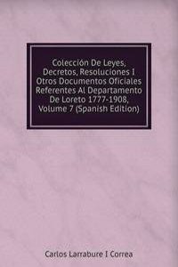 Coleccion De Leyes, Decretos, Resoluciones I Otros Documentos Oficiales Referentes Al Departamento De Loreto 1777-1908, Volume 7 (Spanish Edition)