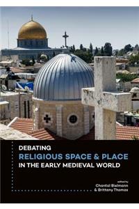 Debating Religious Space and Place in the Early Medieval World (C. Ad 300-1000)