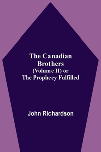 Canadian Brothers (Volume Ii) Or The Prophecy Fulfilled