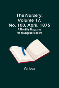 Nursery, Volume 17, No. 100, April, 1875; A Monthly Magazine for Youngest Readers