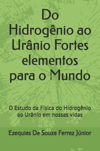 Do Hidrogênio ao Urânio Fortes elementos para o Mundo