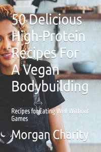 50 D&#1077;l&#1110;&#1089;&#1110;&#1086;u&#1109; High-Protein R&#1077;&#1089;&#1110;&#1088;&#1077;&#1109; For A Vegan Bodybuilding: Recipes for Eating Well Without Games