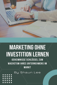 Marketing Ohne Investition Lernen: Geheimnisse Schlüssel zum Wachstum Ihres Unternehmens im Markt