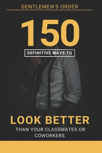 150 Definitive Ways To Look Better Than Your Classmates Or Coworkers