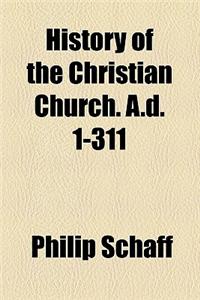 History of the Christian Church. A.D. 1-311