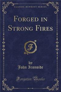 Forged in Strong Fires (Classic Reprint)