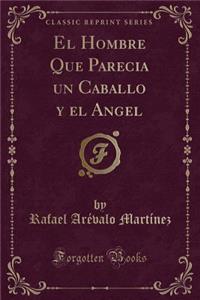 El Hombre Que Parecia Un Caballo y El Angel (Classic Reprint)