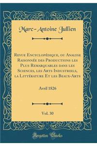 Revue Encyclopédique, ou Analyse Raisonnée des Productions les Plus Remarquables dans les Sciences, les Arts Industriels, la Littérature Et les Beaux-Arts, Vol. 30: Avril 1826 (Classic Reprint)