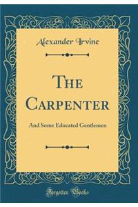 The Carpenter: And Some Educated Gentlemen (Classic Reprint)