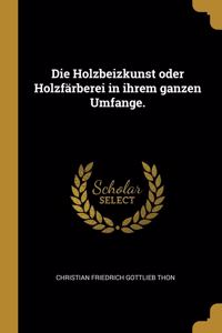 Holzbeizkunst oder Holzfärberei in ihrem ganzen Umfange.