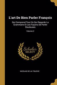 L'art De Bien Parler François: Qui Comprend Tout Ce Qui Regarde La Grammaire Et Les Façons De Parler Douteuses; Volume 2