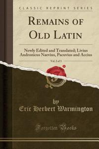 Remains of Old Latin, Vol. 2 of 3: Newly Edited and Translated; Livius Andronicus Naevius, Pacuvius and Accius (Classic Reprint)