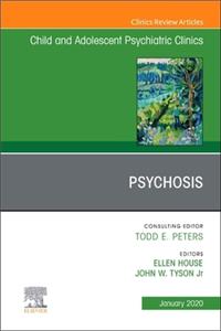 Psychosis in Children and Adolescents: A Guide for Clinicians, an Issue of Child and Adolescent Psychiatric Clinics of North America