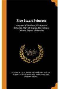 Five Stuart Princess: Margaret of Scotland, Elizabeth of Bohemia, Mary of Orange, Henrietta of Orleans, Sophia of Hanover