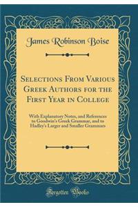 Selections from Various Greek Authors for the First Year in College: With Explanatory Notes, and References to Goodwin's Greek Grammar, and to Hadley's Larger and Smaller Grammars (Classic Reprint)